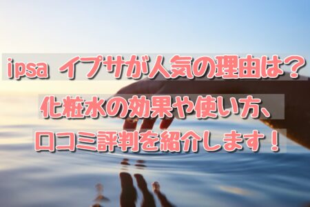 Ipsa イプサが人気の理由は 化粧水の効果や使い方 口コミ評判を紹介します コレってどうなの Ipsa イプサが人気の理由は 化粧水の効果や使い方 口コミ評判を紹介します コレってどうなの